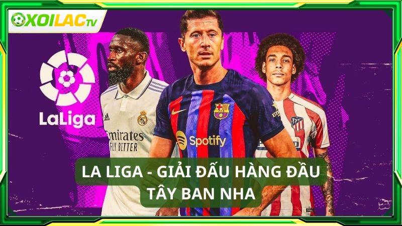 Kênh xem bóng đá trực tuyến Xoilac TV sở hữu bản quyền La Liga Kênh xem bóng đá trực tuyến Xoilac TV sở hữu bản quyền La Liga